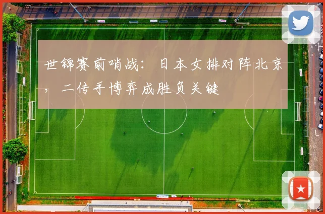 世锦赛前哨战：日本女排对阵北京，二传手博弈成胜负关键