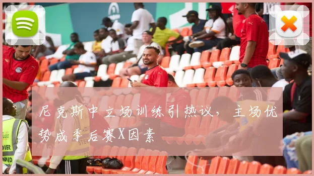 尼克斯中立场训练引热议，主场优势成季后赛X因素