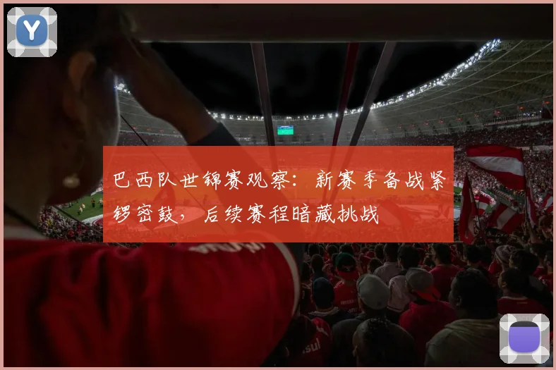 巴西队世锦赛观察：新赛季备战紧锣密鼓，后续赛程暗藏挑战