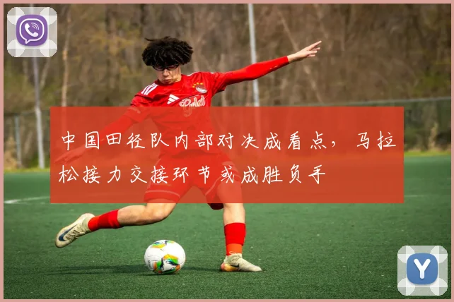中国田径队内部对决成看点，马拉松接力交接环节或成胜负手