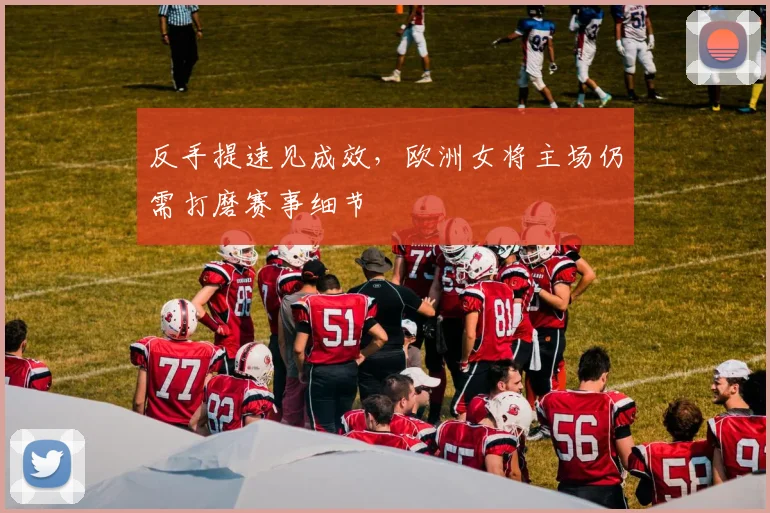 反手提速见成效，欧洲女将主场仍需打磨赛事细节