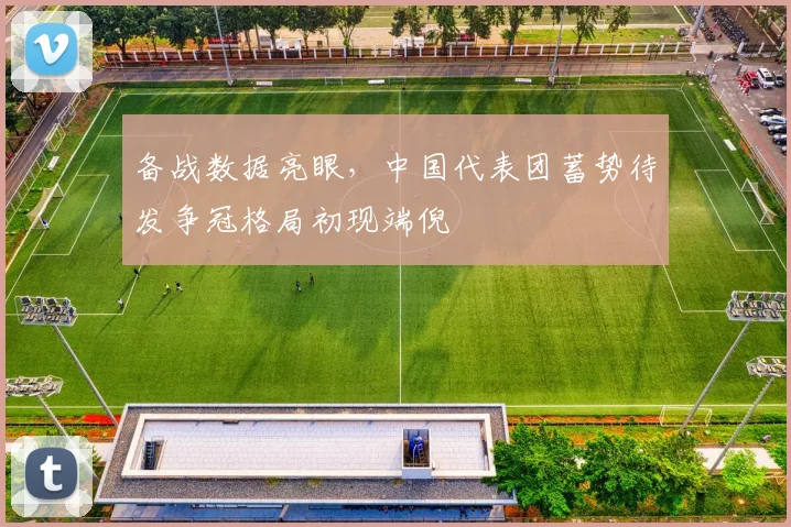 备战数据亮眼，中国代表团蓄势待发争冠格局初现端倪