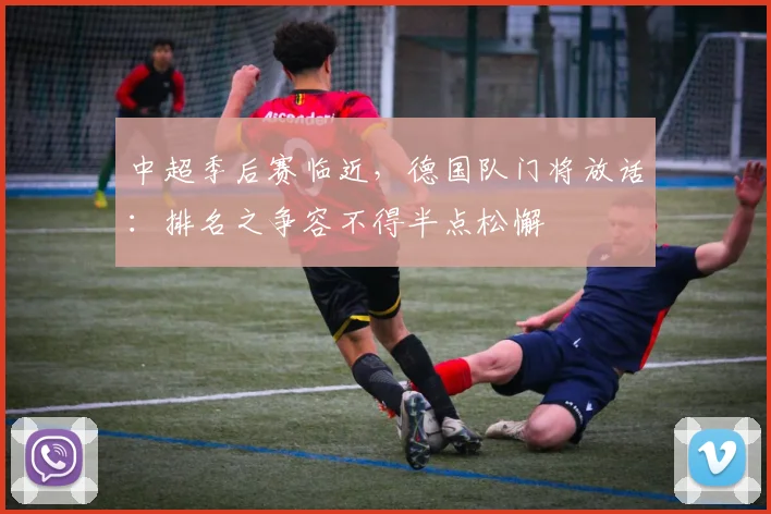中超季后赛临近，德国队门将放话：排名之争容不得半点松懈