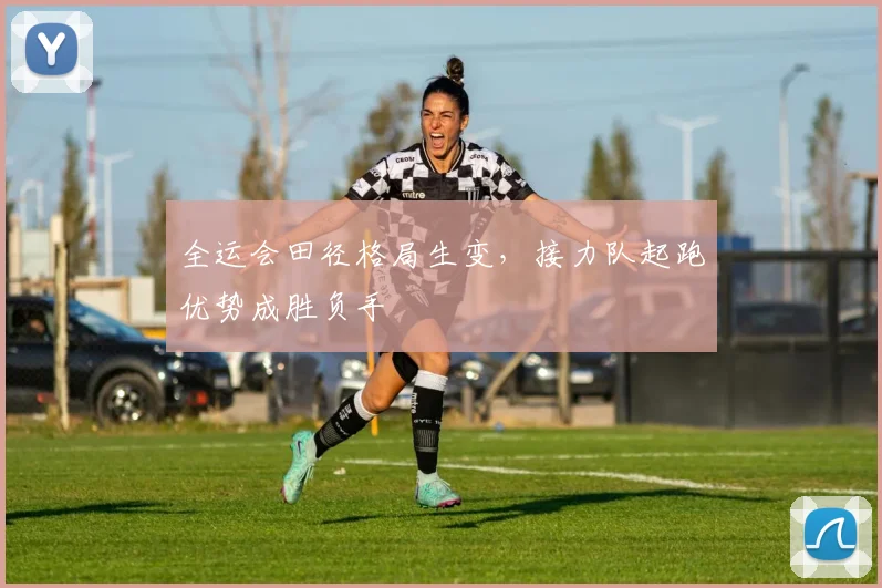 全运会田径格局生变，接力队起跑优势成胜负手