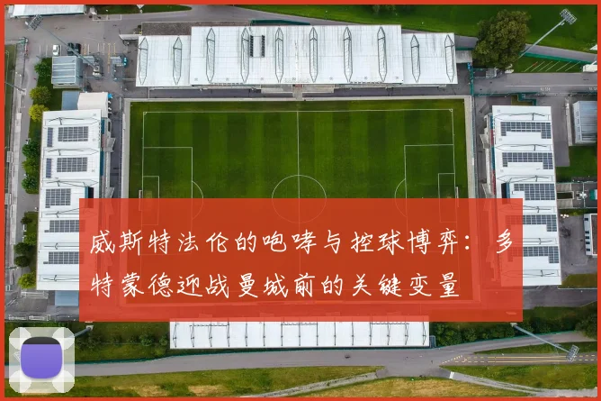 威斯特法伦的咆哮与控球博弈：多特蒙德迎战曼城前的关键变量