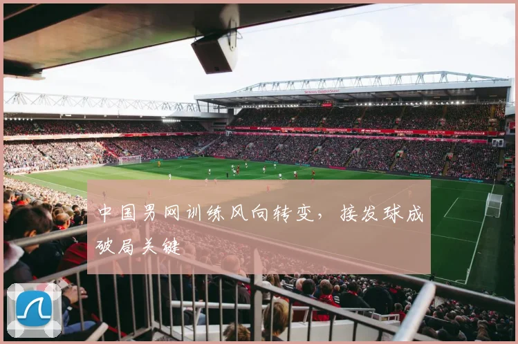 中国男网训练风向转变，接发球成破局关键