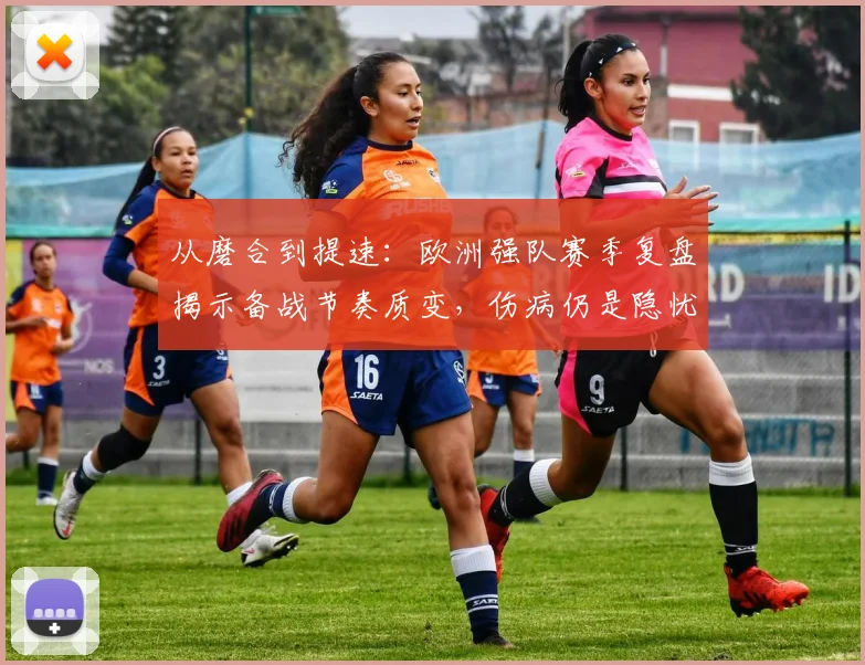 从磨合到提速：欧洲强队赛季复盘揭示备战节奏质变，伤病仍是隐忧
