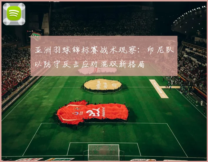 亚洲羽球锦标赛战术观察：印尼队以防守反击应对混双新格局