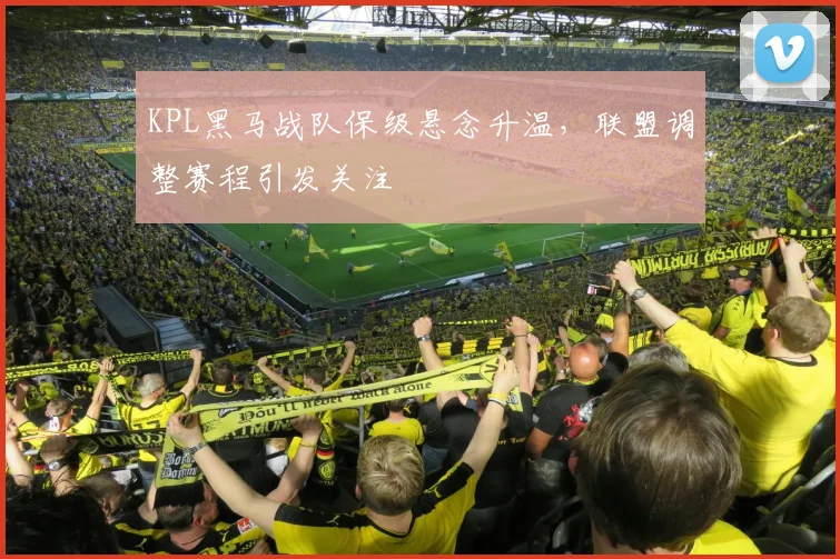 KPL黑马战队保级悬念升温，联盟调整赛程引发关注