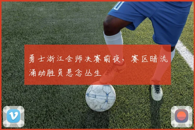 勇士浙江会师决赛前夜，赛区暗流涌动胜负悬念丛生